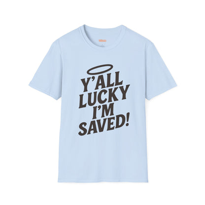 Y'all Lucky I'm I'm Saved Unisex T-Shirt